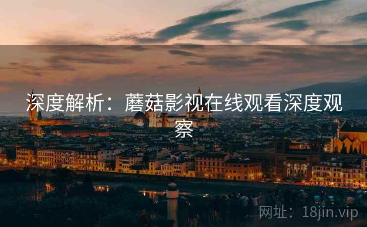 深度解析：蘑菇影视在线观看深度观察