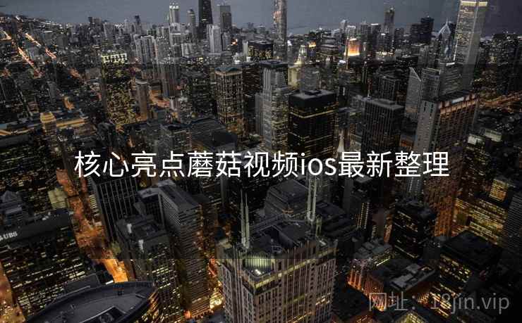 核心亮点蘑菇视频ios最新整理
