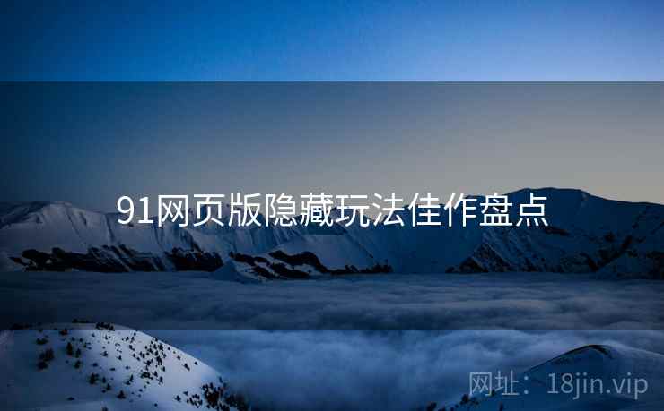 91网页版隐藏玩法佳作盘点