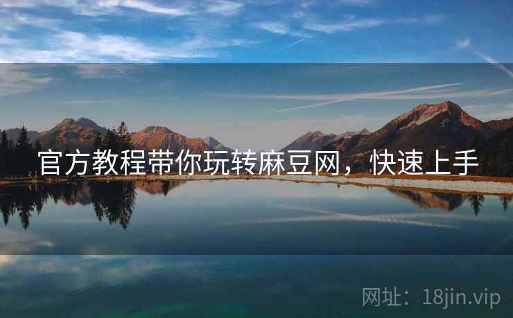 官方教程带你玩转麻豆网，快速上手