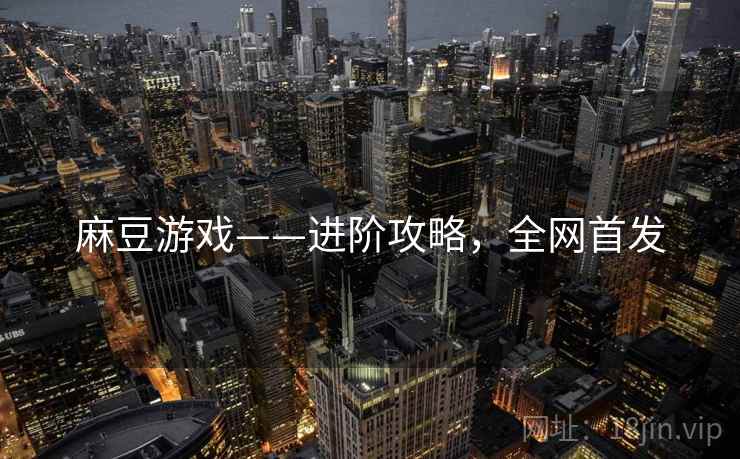 麻豆游戏——进阶攻略，全网首发