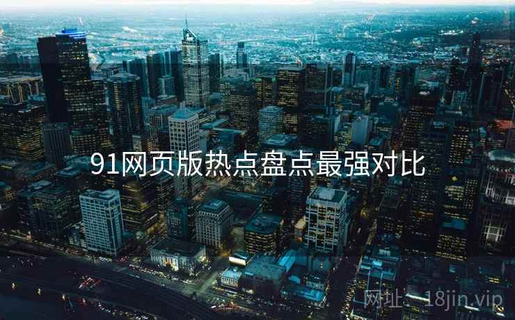 91网页版热点盘点最强对比