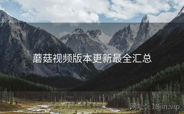 蘑菇视频版本更新最全汇总
