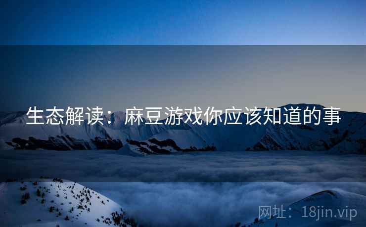 生态解读：麻豆游戏你应该知道的事