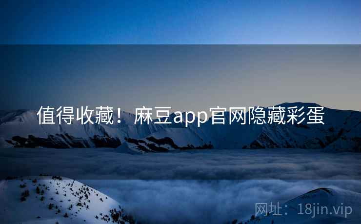 值得收藏！麻豆app官网隐藏彩蛋