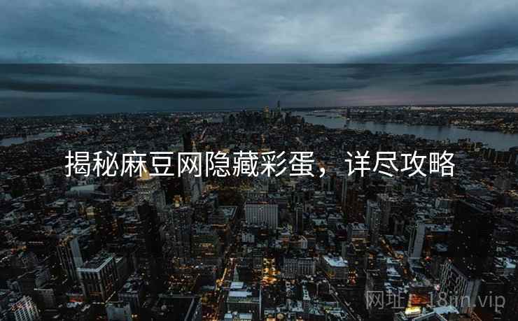 揭秘麻豆网隐藏彩蛋，详尽攻略