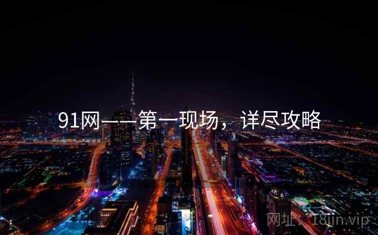 91网——第一现场，详尽攻略