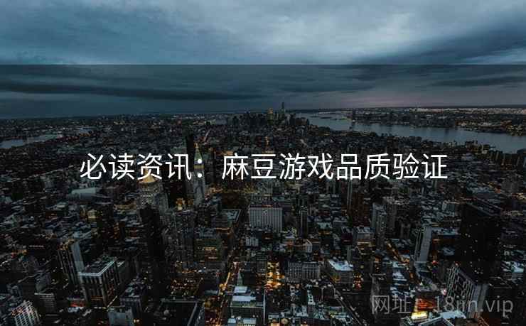 必读资讯：麻豆游戏品质验证