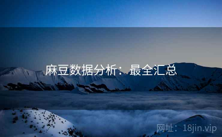 麻豆数据分析：最全汇总