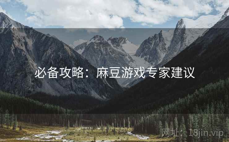 必备攻略：麻豆游戏专家建议