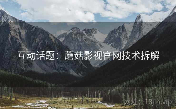 互动话题：蘑菇影视官网技术拆解