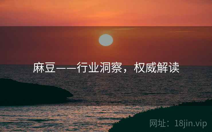 麻豆——行业洞察，权威解读