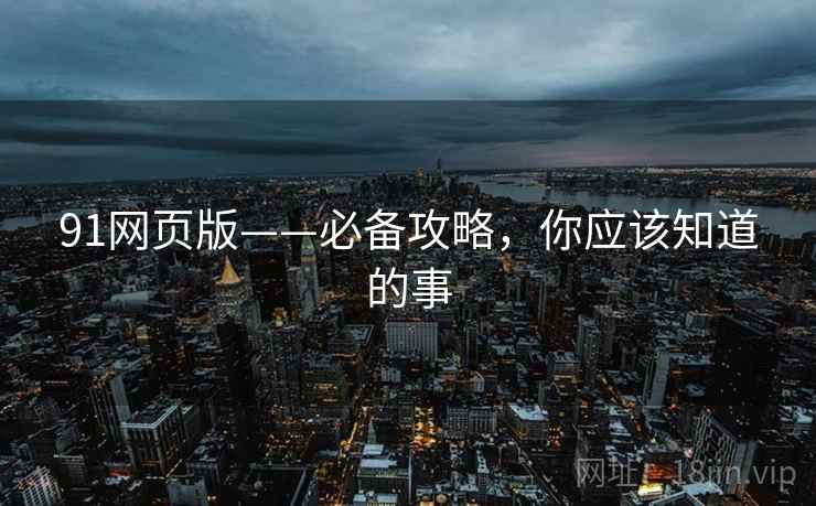 91网页版——必备攻略，你应该知道的事