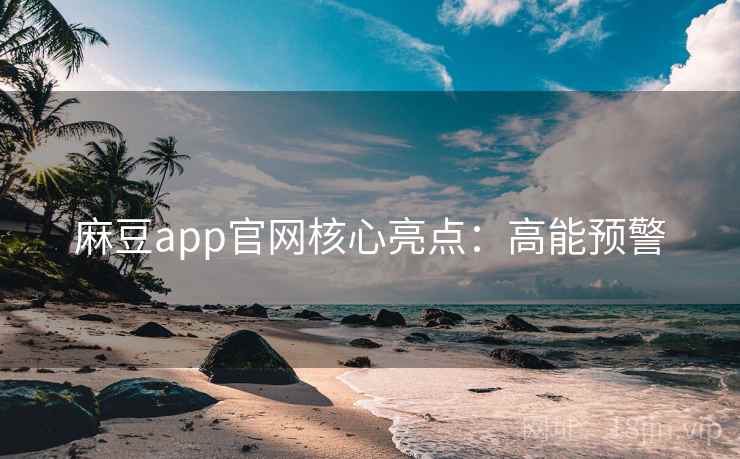 麻豆app官网核心亮点：高能预警
