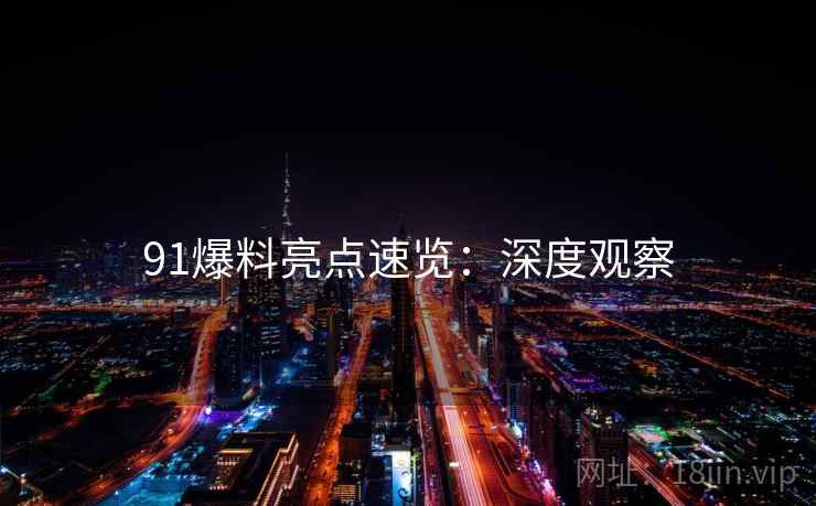 91爆料亮点速览：深度观察