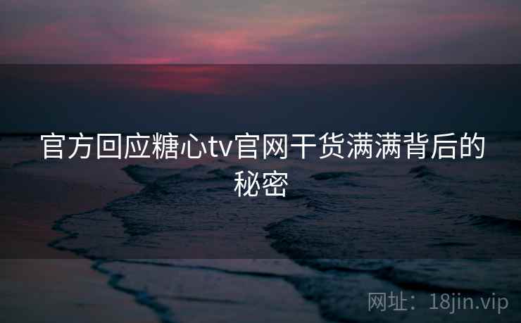 官方回应糖心tv官网干货满满背后的秘密