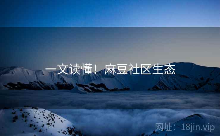 一文读懂！麻豆社区生态