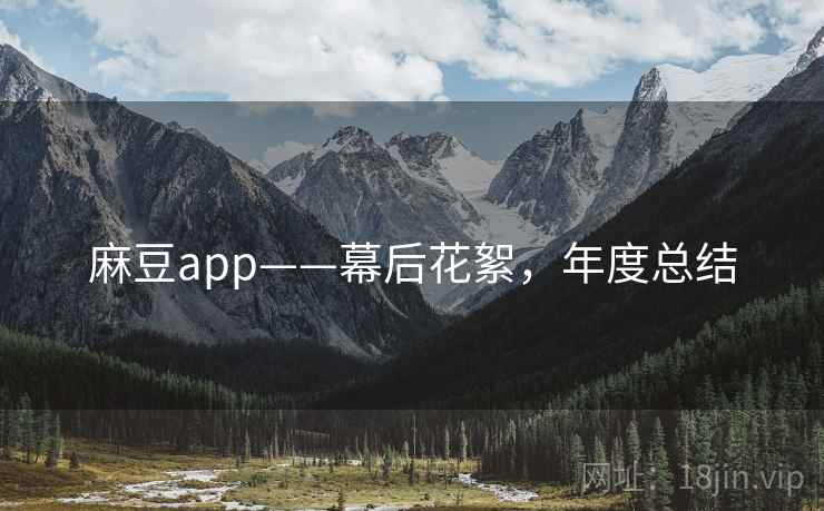 麻豆app——幕后花絮，年度总结