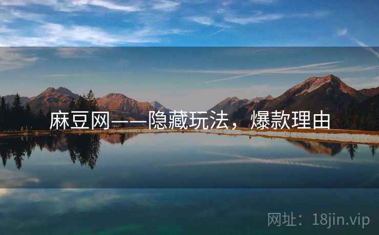 麻豆网——隐藏玩法，爆款理由