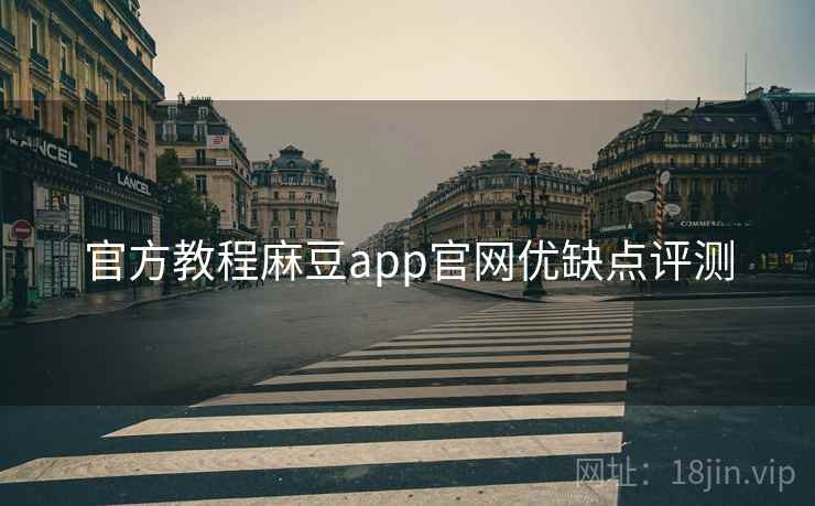 官方教程麻豆app官网优缺点评测