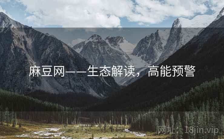 麻豆网——生态解读，高能预警