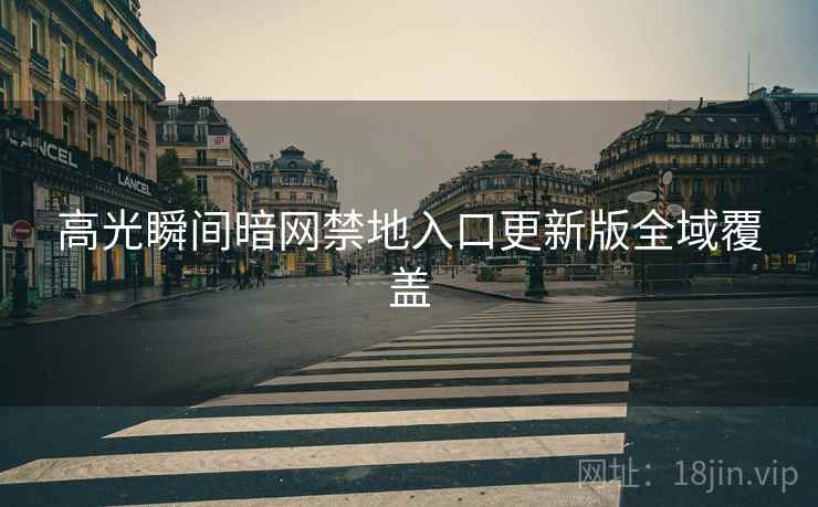 高光瞬间暗网禁地入口更新版全域覆盖