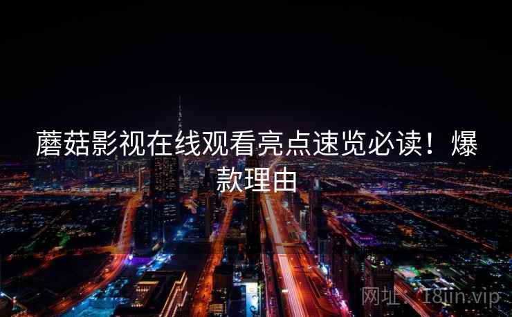蘑菇影视在线观看亮点速览必读！爆款理由