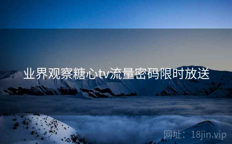 业界观察糖心tv流量密码限时放送