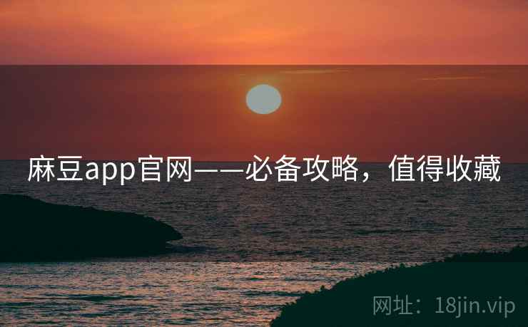 麻豆app官网——必备攻略，值得收藏