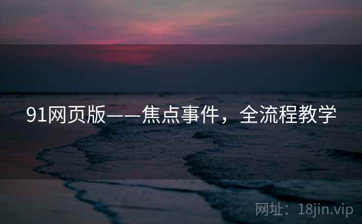 91网页版——焦点事件，全流程教学