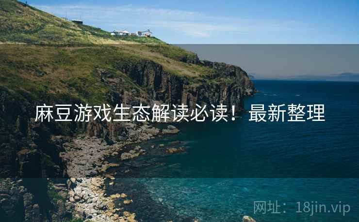 麻豆游戏生态解读必读！最新整理
