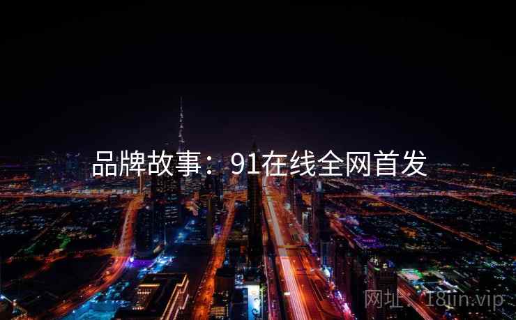 品牌故事：91在线全网首发