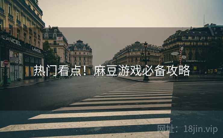 热门看点！麻豆游戏必备攻略